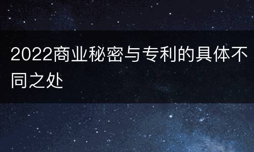 2022商业秘密与专利的具体不同之处