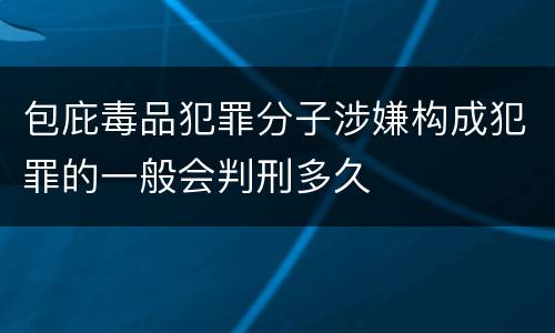 包庇毒品犯罪分子涉嫌构成犯罪的一般会判刑多久