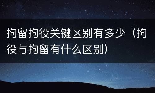 拘留拘役关键区别有多少（拘役与拘留有什么区别）