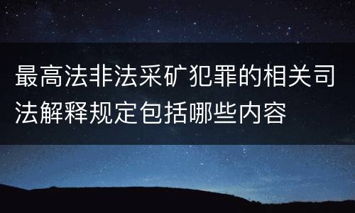 最高法非法采矿犯罪的相关司法解释规定包括哪些内容