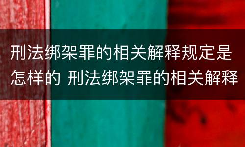 刑法绑架罪的相关解释规定是怎样的 刑法绑架罪的相关解释规定是怎样的呢