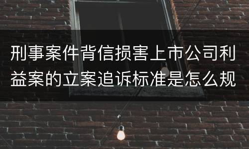 刑事案件背信损害上市公司利益案的立案追诉标准是怎么规定
