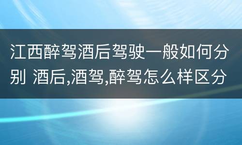 江西醉驾酒后驾驶一般如何分别 酒后,酒驾,醉驾怎么样区分