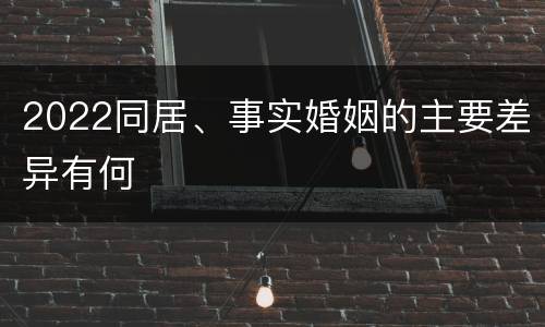 2022同居、事实婚姻的主要差异有何