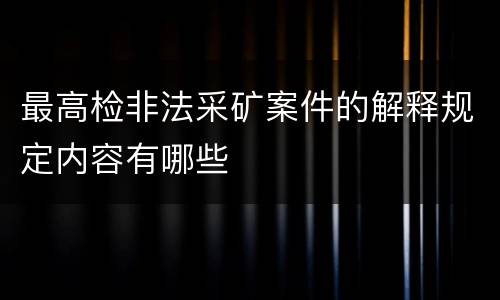 最高检非法采矿案件的解释规定内容有哪些