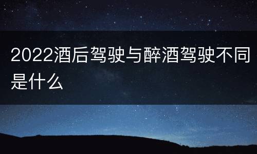 2022酒后驾驶与醉酒驾驶不同是什么