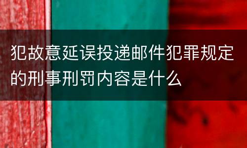 犯故意延误投递邮件犯罪规定的刑事刑罚内容是什么