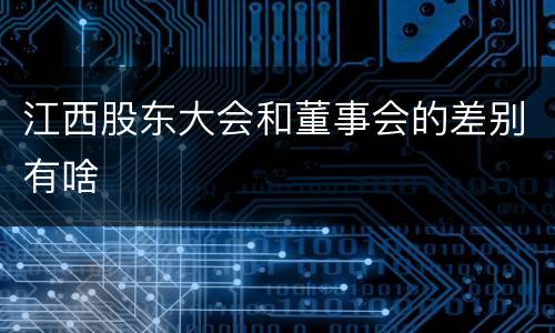 江西股东大会和董事会的差别有啥