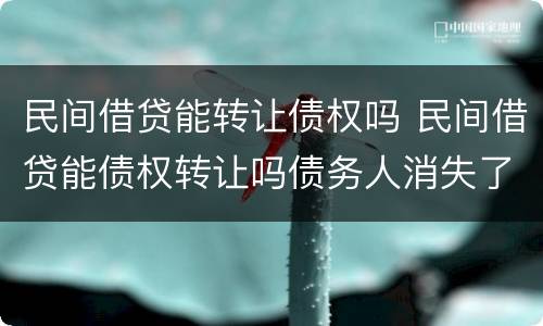 民间借贷能转让债权吗 民间借贷能债权转让吗债务人消失了