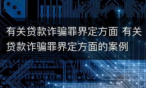 有关贷款诈骗罪界定方面 有关贷款诈骗罪界定方面的案例