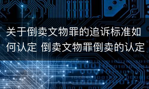 关于倒卖文物罪的追诉标准如何认定 倒卖文物罪倒卖的认定