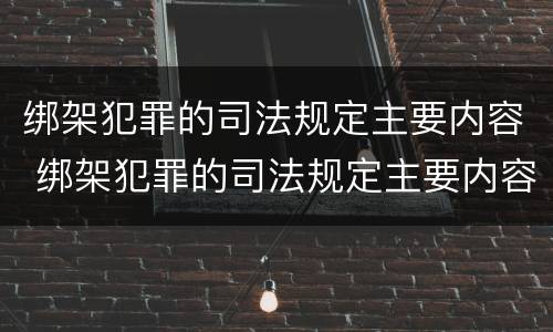绑架犯罪的司法规定主要内容 绑架犯罪的司法规定主要内容是什么