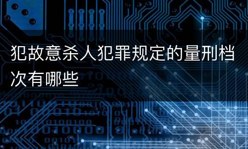 犯故意杀人犯罪规定的量刑档次有哪些