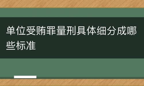单位受贿罪量刑具体细分成哪些标准