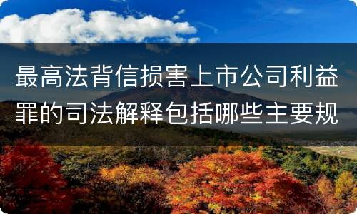 最高法背信损害上市公司利益罪的司法解释包括哪些主要规定
