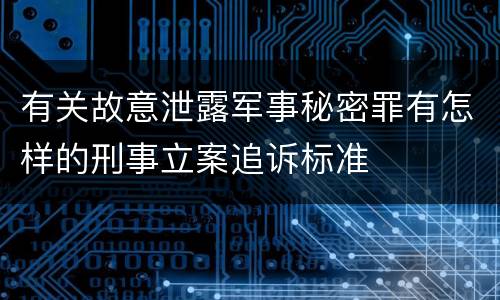 有关故意泄露军事秘密罪有怎样的刑事立案追诉标准