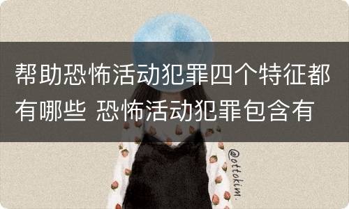 帮助恐怖活动犯罪四个特征都有哪些 恐怖活动犯罪包含有