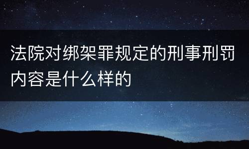 法院对绑架罪规定的刑事刑罚内容是什么样的