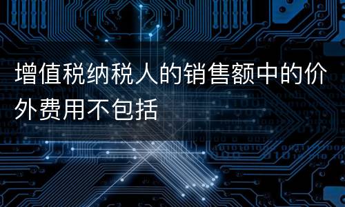 增值税纳税人的销售额中的价外费用不包括