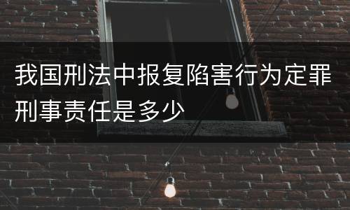 我国刑法中报复陷害行为定罪刑事责任是多少