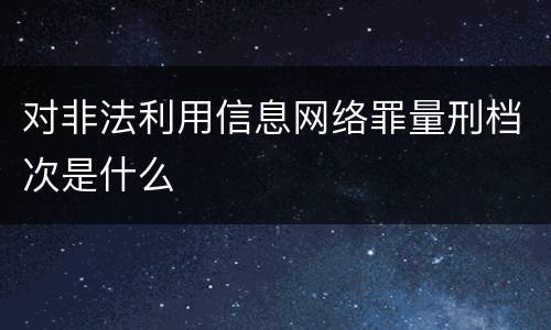 对非法利用信息网络罪量刑档次是什么