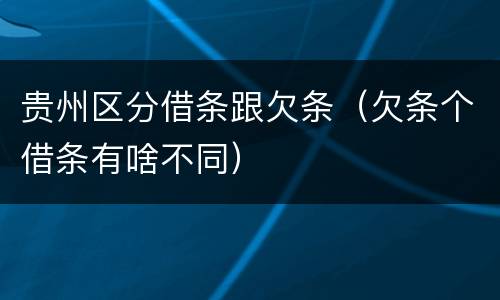 贵州区分借条跟欠条（欠条个借条有啥不同）