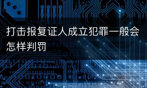 打击报复证人成立犯罪一般会怎样判罚