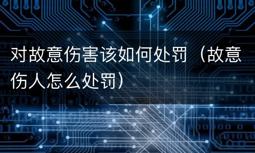 对故意伤害该如何处罚（故意伤人怎么处罚）