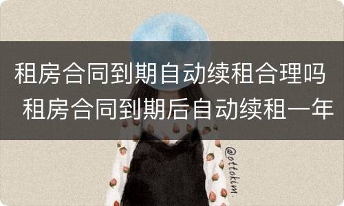 租房合同到期自动续租合理吗 租房合同到期后自动续租一年合理吗