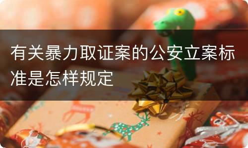 有关暴力取证案的公安立案标准是怎样规定