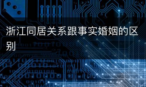 浙江同居关系跟事实婚姻的区别