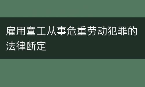 雇用童工从事危重劳动犯罪的法律断定