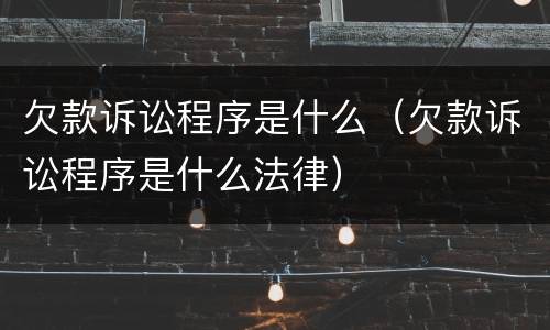 欠款诉讼程序是什么（欠款诉讼程序是什么法律）