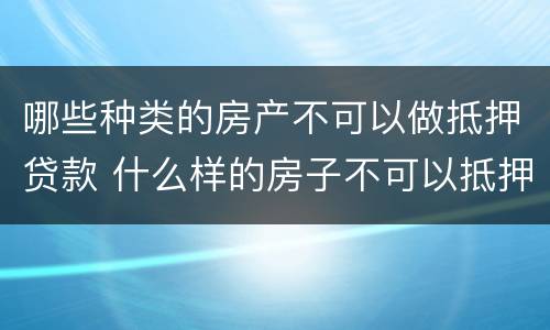 哪些种类的房产不可以做抵押贷款 什么样的房子不可以抵押贷款