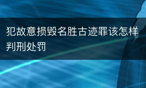 犯故意损毁名胜古迹罪该怎样判刑处罚