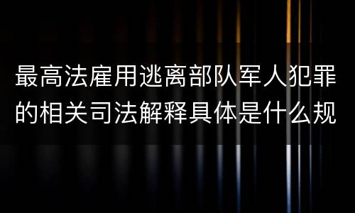 最高法雇用逃离部队军人犯罪的相关司法解释具体是什么规定