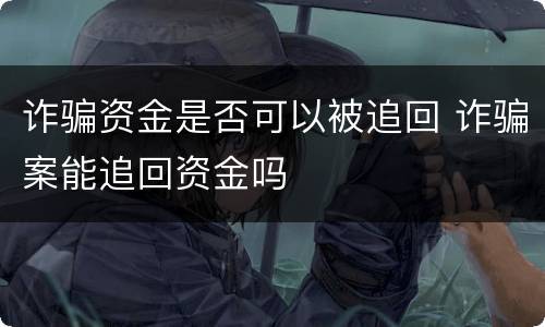 诈骗资金是否可以被追回 诈骗案能追回资金吗