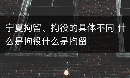 宁夏拘留、拘役的具体不同 什么是拘役什么是拘留