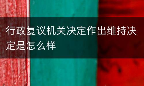 行政复议机关决定作出维持决定是怎么样