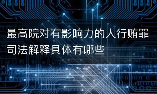 最高院对有影响力的人行贿罪司法解释具体有哪些