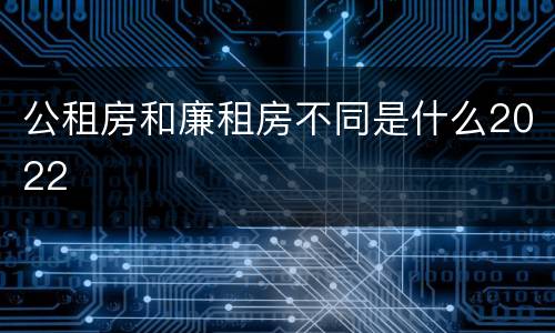 公租房和廉租房不同是什么2022