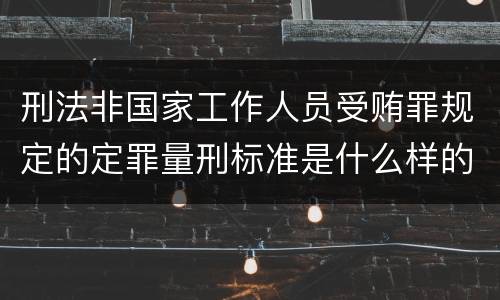 刑法非国家工作人员受贿罪规定的定罪量刑标准是什么样的