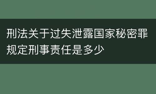 刑法关于过失泄露国家秘密罪规定刑事责任是多少