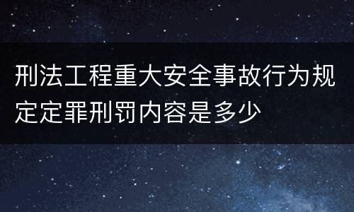 刑法工程重大安全事故行为规定定罪刑罚内容是多少