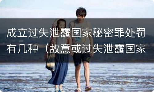 成立过失泄露国家秘密罪处罚有几种（故意或过失泄露国家秘密罪的区别）