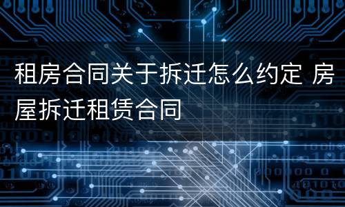 租房合同关于拆迁怎么约定 房屋拆迁租赁合同