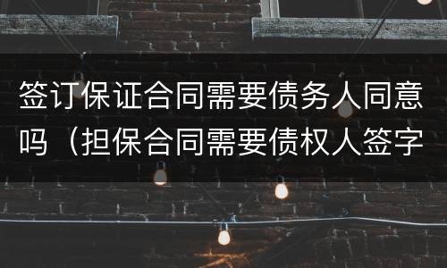 签订保证合同需要债务人同意吗（担保合同需要债权人签字吗）