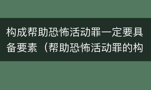 构成帮助恐怖活动罪一定要具备要素（帮助恐怖活动罪的构成要件）