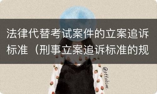 法律代替考试案件的立案追诉标准（刑事立案追诉标准的规定(一的补充）