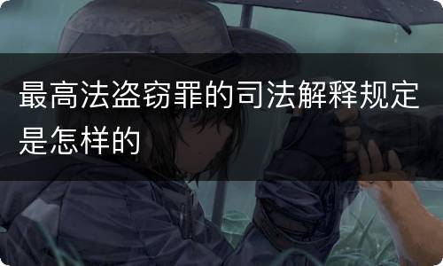 最高法盗窃罪的司法解释规定是怎样的